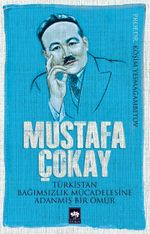 Mustafa Çokay & Türkistan Bağımsızlık Mücadelesine Adanmış Bir Ömür