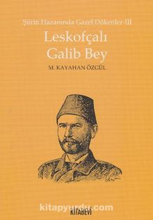 Leskofçalı Galib Bey / Şiirin Hazanında Gazel Dökenler 3 - M. Kayahan Özgül