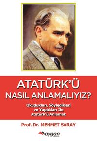 Atatürk’ü Nasıl Anlamalıyız?