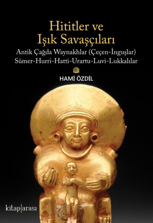 Hititler ve Işık Savaşçıları & Antik Çağda Waynakhlar (Çeçen-İnguşlar) Sümer-Hurri-Hatti-Urartu-Luvi-Lukkalılar  