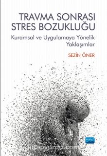 Travma Sonrası Stres Bozukluğu: Kuramsal ve Uygulamaya Yönelik Yaklaşımlar - Sezin Öner
