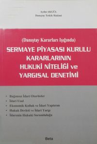 Sermaye Piyasası Kurulu Kararlarının Hukuki Niteliği ve Yargısal Denetimi (Danıştay Kararları Işığında)