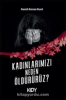 Kadınlarımızı Neden Öldürürüz? - Kamil Kenan Kunt