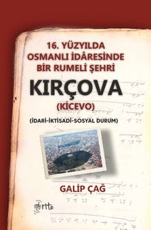16. Yüzyılda Osmanlı İdaresinde Bir Rumeli Şehri Kırçova (Kicevo ) (İdari-İktisadi-Sosyal Durum) - Galip Çağ