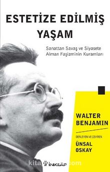 Estetize Edilmiş Yaşam & Sanattan Savaş ve Siyasete Alman Faşizminin Kuramları - Walter Benjamin