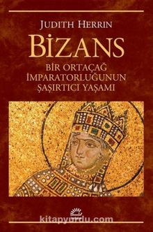 Bizans & Bir Ortaçağ İmparatorluğunun Şaşırtıcı Yaşamı - Judith Herrin