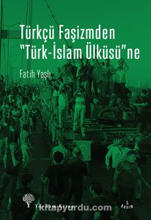 Türkçü Faşizmden Türk-İslam Ülküsüne - Fatih Yaşlı