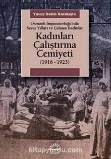 Kadınları Çalıştırma Cemiyeti & (1916- 1923) Osmanlı İmparatorluğu’nda Savaş Yılları ve Çalışan Kadınlar