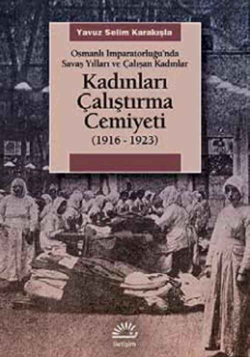 Kadınları Çalıştırma Cemiyeti & (1916- 1923) Osmanlı İmparatorluğu'nda Savaş Yılları ve Çalışan Kadınlar