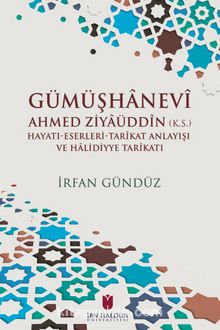 Gümüşhanevi Ahmed Zı̇yaüddin (k.s.) Hayatı-Eserleri-Tarikat Anlayışı ve Halı̇dı̇yye Tarikatı - İrfan Gündüz