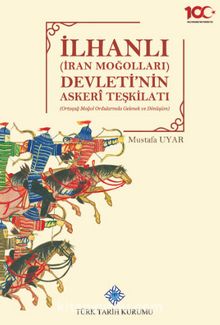 İlhanlı (İran Moğolları) Devleti'nin Askeri Teşkilatı(Ortaçağ Moğol Ordularında Gelenek ve Dönüşüm)
