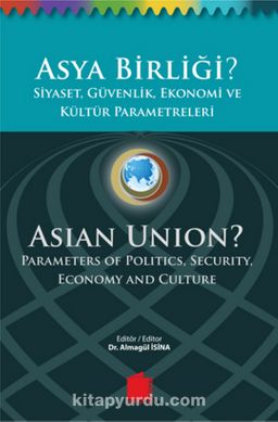 Asya Birliği? Siyaset, Güvenlik,Ekonomi ve Kültür Parametreleri  / Asian Union? Parameters of Politics, Security, Economy and Culture