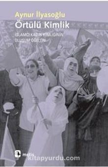 Örtülü Kimlik & İslamcı Kadın Kimliğinin Oluşum Öğeleri - Aynur İlyasoğlu