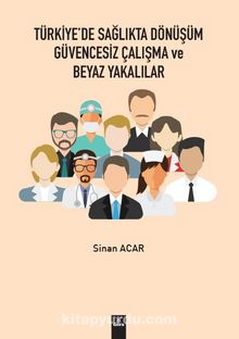 Türkiye’de Sağlıkta Dönüşüm Güvencesiz Çalışma ve Beyaz Yakalılar - Sinan Acar