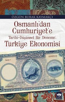 Osmanlı'dan Cumhuriyet'e Tarihi-Düşünsel Bir Deneme: Türkiye Ekonomisi