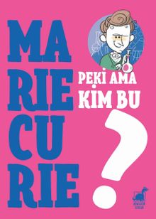 Peki Ama Kim Bu Marie Curie? 