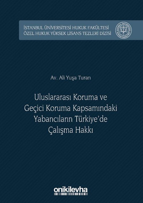 Uluslararası Koruma ve Geçici Koruma Kapsamındaki Yabancıların Türkiye'de Çalışma Hakkı İstanbul Üniversitesi Hukuk Fakültesi Özel Hukuk Yüksek Lisans Tezleri Dizisi No:27