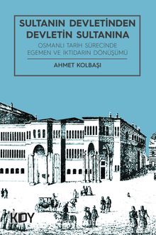 Sultanın Devletinden Devletin Sultanına & Osmanlı Tarih Sürecinde Egemen ve iktidarın Dönüşümü - Prof. Dr. Ahmet Kolbaşı