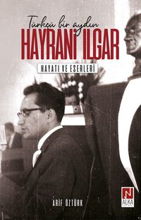 Türkçü Bir Aydın Hayrani Ilgar & Hayatı ve Eserleri