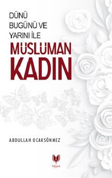 Dünü Bugünü ve Yarını İle Müslüman Kadın - Abdullah Köksal Ocaksönmez