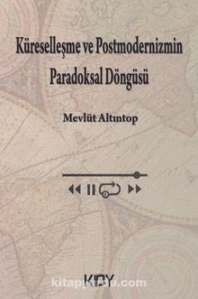 Küreselleşme ve Postmodernizmin Paradoksal Döngüsü - Mevlüt Altıntop