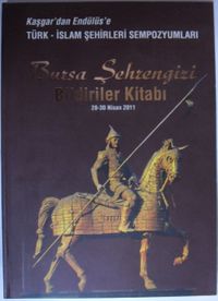 Kaşgar'dan Endülüs'e Türk-İslam Şehirleri Sempozyumları Bursa Şehrengizi Bildiriler Kitabı / 28-30 Nisan 2011 Kod: 1-X-17