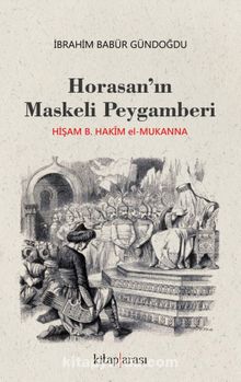 Horasan'ın Maskeli Peygamberi Hişam B. Hakim el-Mukanna - İbrahim Babür Gündoğdu