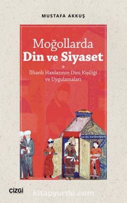 Moğollarda Din ve Siyaset & İlhanlı Hanlarının Dini Kişiliği ve Uygulamaları