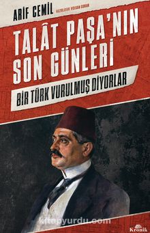 Talat Paşa’nın Son Günleri & Bir Türk Vurulmuş Diyorlar