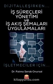 Dijitalleşirken İş Süreçleri Yönetimi ve İş Akış Şemaları Uygulamaları & İşletmeciler İçin - Fatma Serab Onursal
