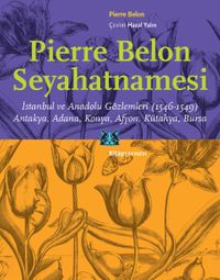 Pierre Belon Seyahatnamesi & İstanbul ve Anadolu Gözlemleri (1546-1549) Antakya, Adana, Konya, Afyon, Kütahya, Bursa