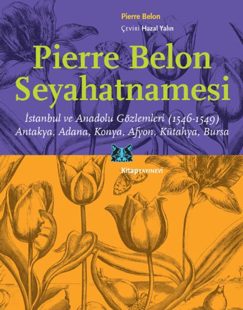 Pierre Belon Seyahatnamesi & İstanbul ve Anadolu Gözlemleri (1546-1549) Antakya, Adana, Konya, Afyon, Kütahya, Bursa