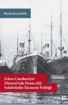 Erken Cumhuriyet Dönemi’nde Denizcilik Sektörünün Ekonomi Politiği - Murat Koraltürk