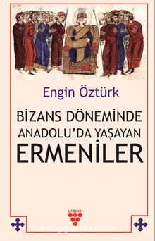 Bizans Döneminde Anadolu’da Yaşayan Ermeniler - Engin Öztürk