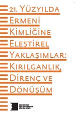 21. Yüzyılda Ermeni Kimliğine Eleştirel Yaklaşımlar: Kırılganlık, Direnç ve Dönüşüm