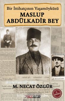 Maslup Abdülkadir Bey & Bir İttihatçının Biyografisi