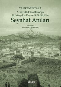 Yazıcı Murtaza Arnavutluk'tan Basra'ya 18. Yüzyılda Kayserili Bir Katibin Seyahat Anıları