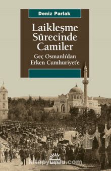 Laikleşme Sürecinde Camiler & Geç Osmanlı’dan Erken Cumhuriyet’e - Deniz Parlak