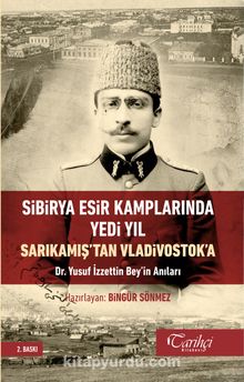 Sibirya Esir Kamplarında Yedi Yıl Sarıkamış’tan Vladivostok’a Dr. Yusuf İzzettin Bey’in Anıları - Bilinmeyen Yazar