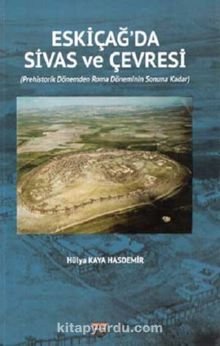 Eski Çağda Sivas ve Çevresi - Hülya Kaya Hasdemir