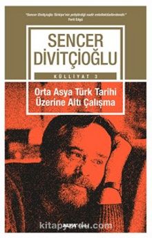 Orta Asya Türk Tarihi Üzerine Altı Çalışma - Prof. Dr. Sencer Divitçioğlu
