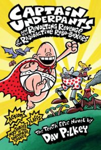 Captain Underpants & The Revolting Revenge of the Radioactive Robo-Boxers (Captain Underpants #10)