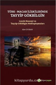 Türk-Macar İlişkilerinde Tayyip Gölbilgin / Laszlo Rasonyi ve Tayyip Gökbilgin Mektuplaşmaları - Alev Duran