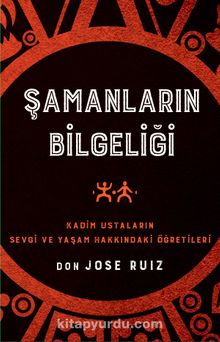 Şamanların Bilgeliği / Kadim Ustaların Sevgi ve Yaşam Hakkındaki Öğretileri - Don Jose Ruiz