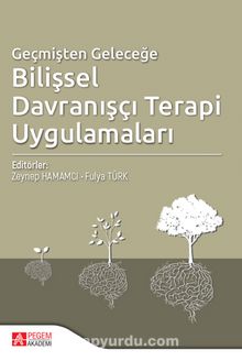 Geçmişten Geleceğe Bilişsel Davranışçı Terapi Uygulamaları - Kolektif