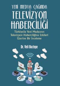 Yeni Medya Çağında Televizyon Haberciliği:Türkiye’de Yeni Medyanın Televizyon Haberciliğine Etkileri Üzerine Bir İnceleme