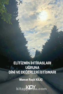 Elitizmin İhtirasları Uğruna Dini ve Değerleri İstismarı - Memet Raşit Kılıç