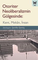 Otoriter Neoliberalizmin Gölgesinde: Kent, Mekan, İnsan