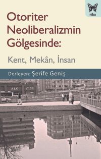 Otoriter Neoliberalizmin Gölgesinde: Kent, Mekan, İnsan