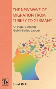 The New Wave Of Migration From Turkey To Germany & An Inquiry Into The Highly - Skilled Labour